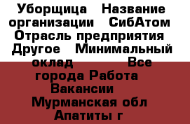 Уборщица › Название организации ­ СибАтом › Отрасль предприятия ­ Другое › Минимальный оклад ­ 8 500 - Все города Работа » Вакансии   . Мурманская обл.,Апатиты г.